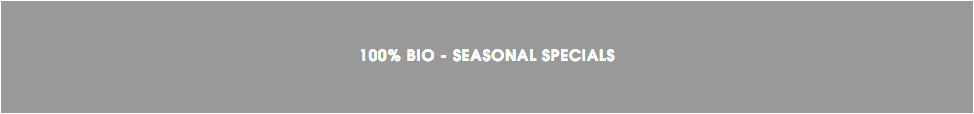 &nbsp;100% BIO - SEASONAL SPECIALS